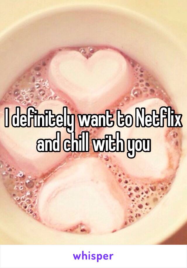 I definitely want to Netflix and chill with you 