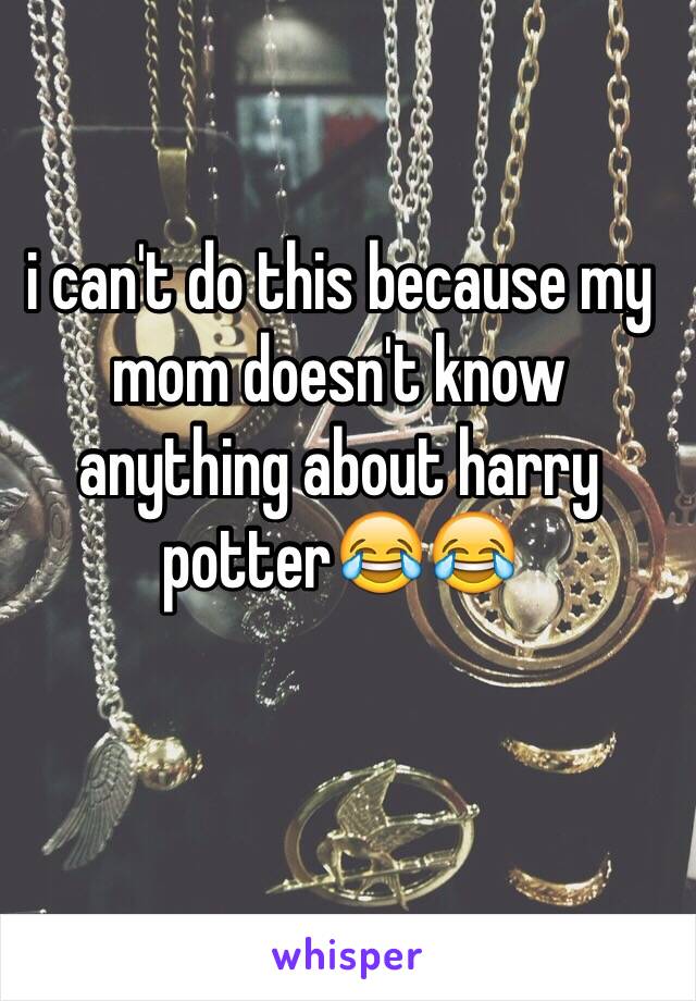 i can't do this because my mom doesn't know anything about harry potter😂😂