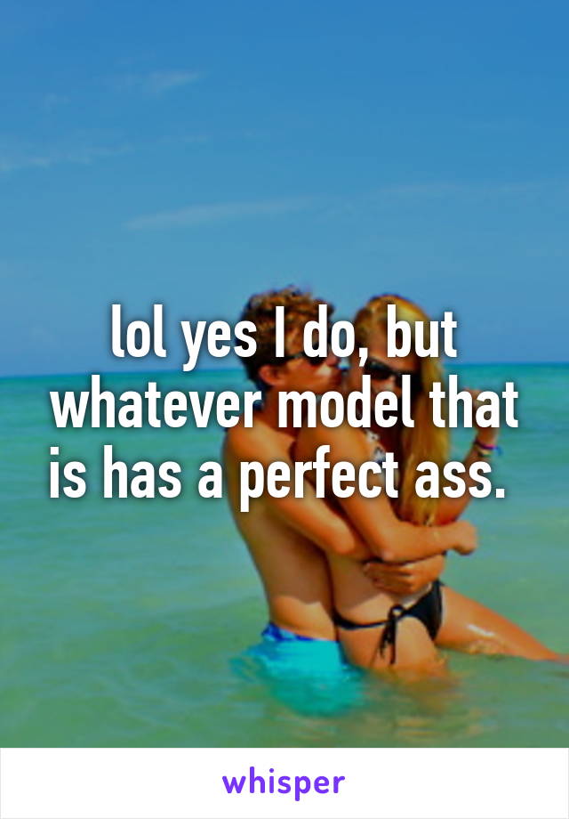 lol yes I do, but whatever model that is has a perfect ass. 