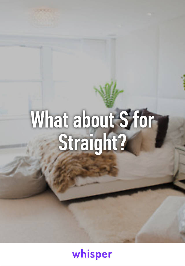 What about S for Straight?