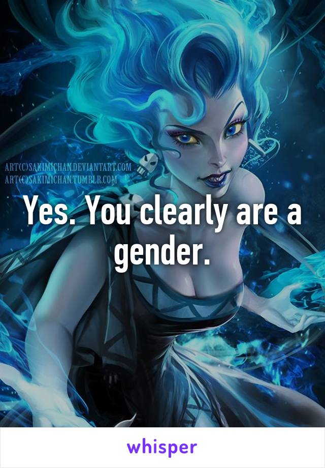 Yes. You clearly are a gender.