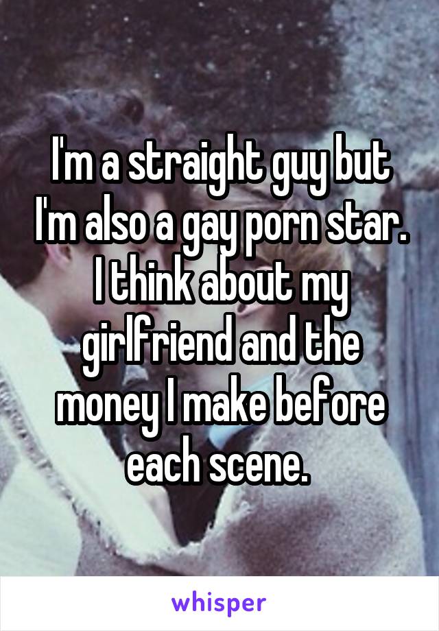I'm a straight guy but I'm also a gay porn star.
I think about my girlfriend and the money I make before each scene. 