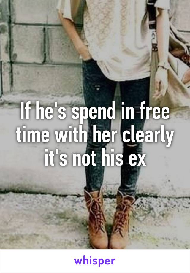 If he's spend in free time with her clearly it's not his ex