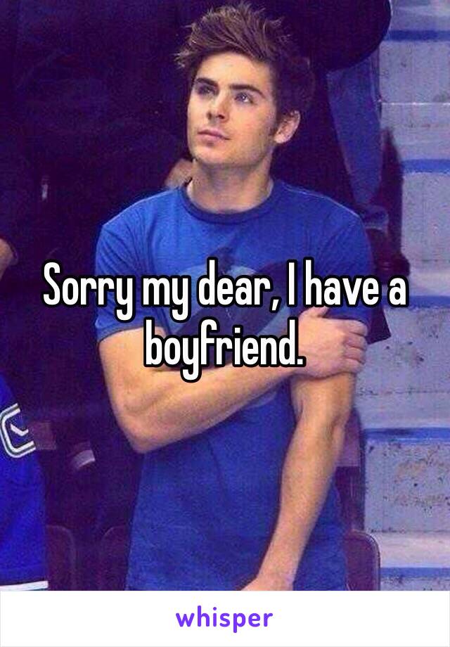 Sorry my dear, I have a boyfriend. 