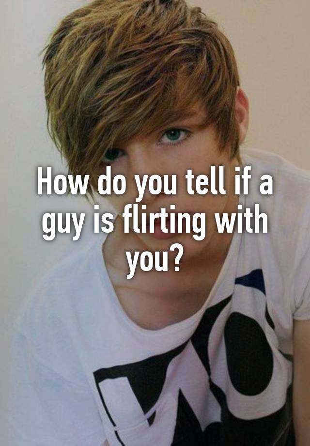 how-do-you-tell-if-a-guy-is-flirting-with-you