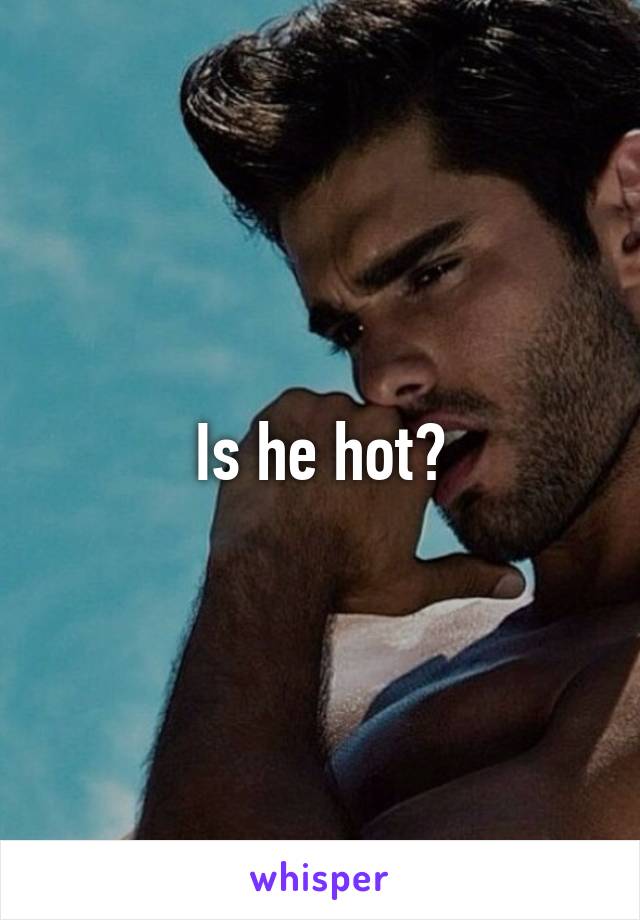 Is He Hot 