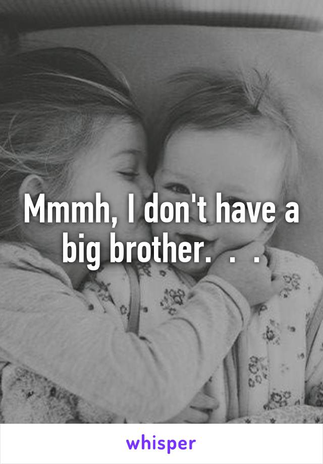 Mmmh, I don't have a big brother.  .  .