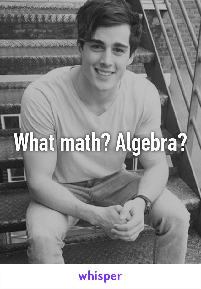 What math? Algebra?