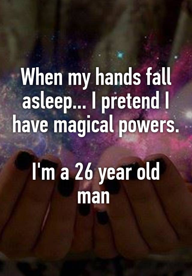 when-my-hands-fall-asleep-i-pretend-i-have-magical-powers-i-m-a-26