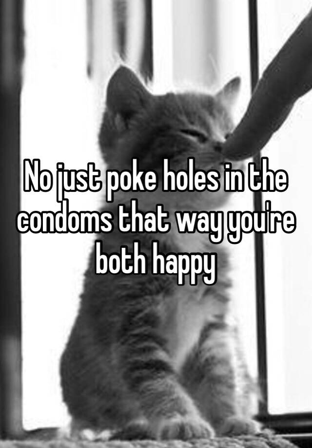 No Just Poke Holes In The Condoms That Way You Re Both Happy