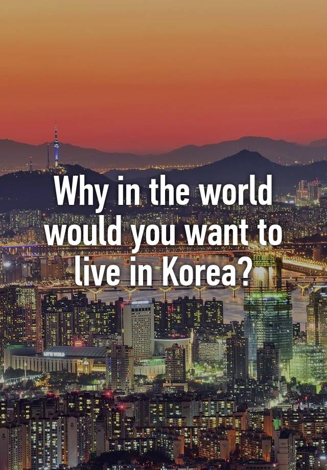 why-in-the-world-would-you-want-to-live-in-korea