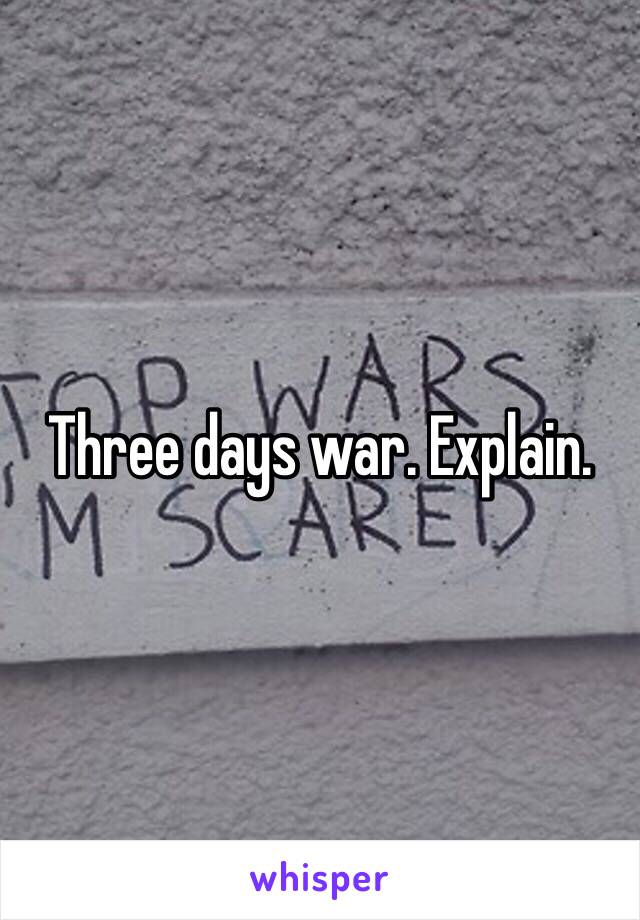 Three days war. Explain.