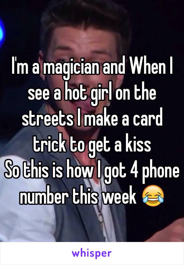I'm a magician and When I see a hot girl on the streets I make a card trick to get a kiss
So this is how I got 4 phone number this week 😂
