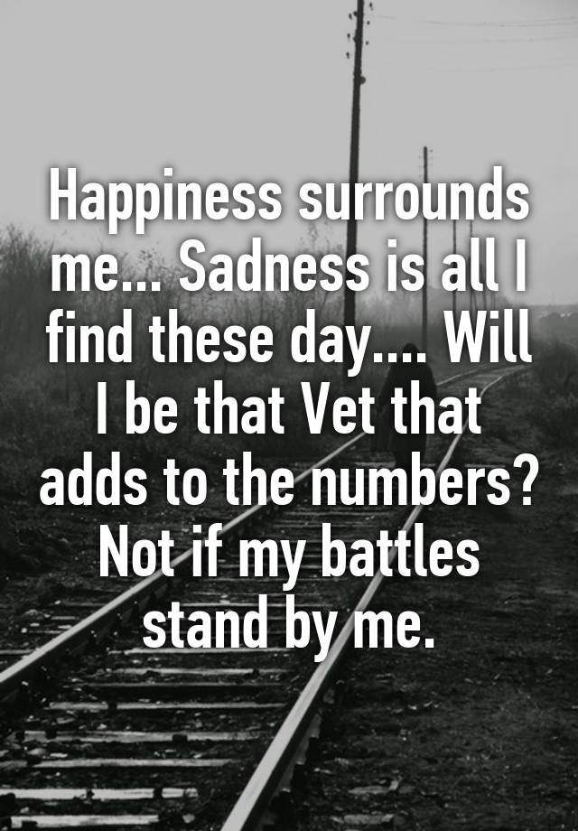 Happiness Surrounds Me Sadness Is All I Find These Day Will I Be