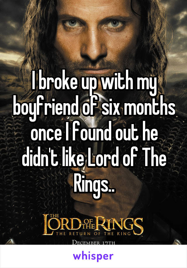 I broke up with my boyfriend of six months once I found out he didn't like Lord of The Rings..