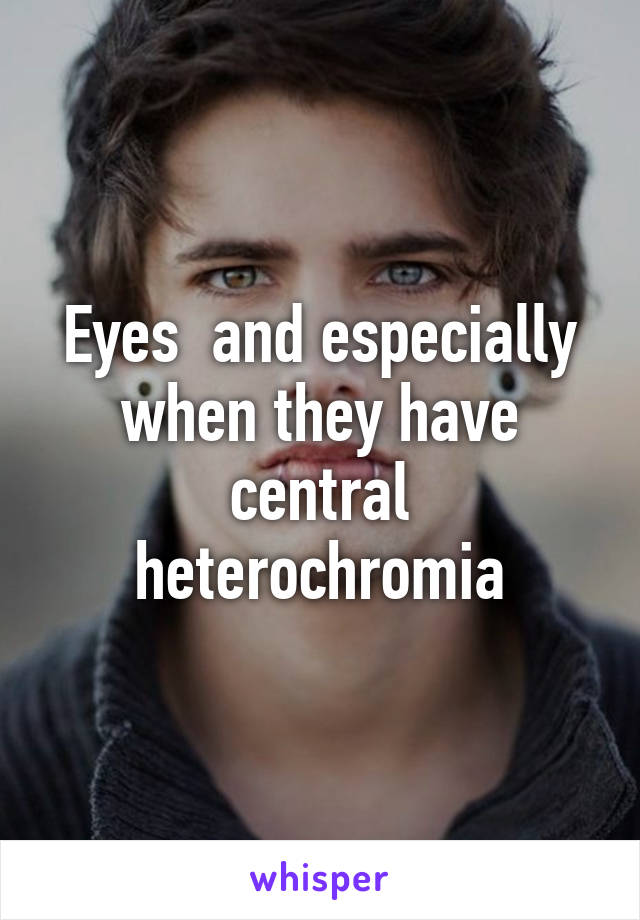 Eyes  and especially when they have central heterochromia