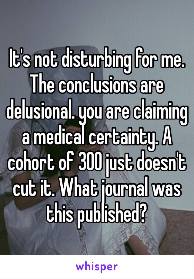 It's not disturbing for me. 
The conclusions are delusional. you are claiming a medical certainty. A cohort of 300 just doesn't cut it. What journal was this published? 