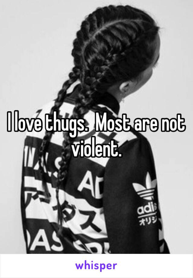 I love thugs.  Most are not violent. 