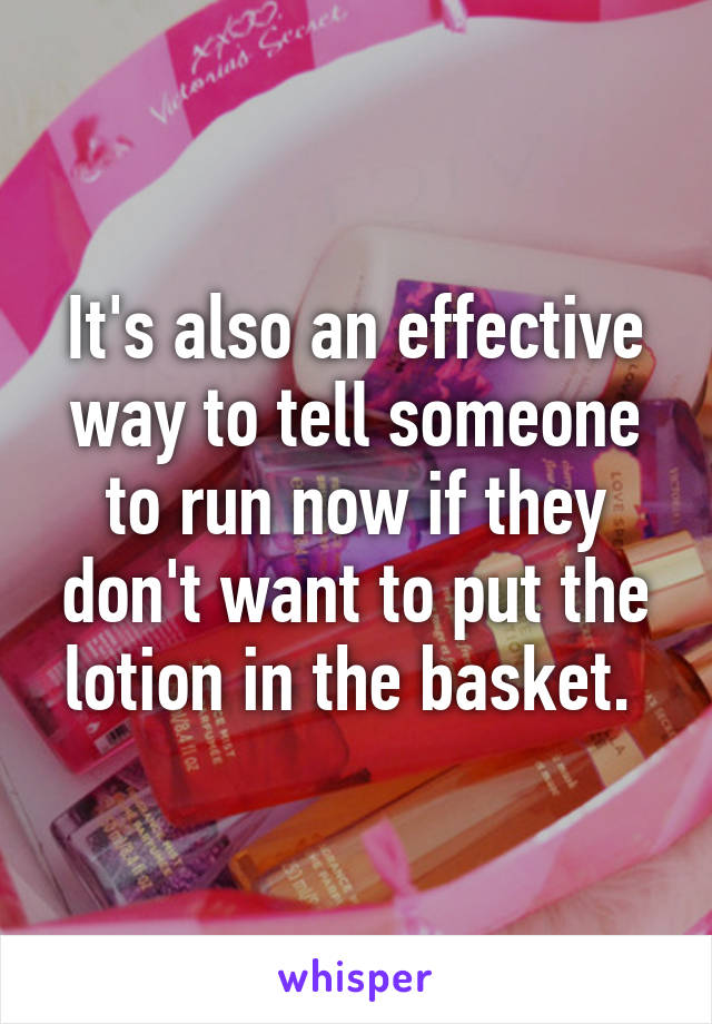 It's also an effective way to tell someone to run now if they don't want to put the lotion in the basket. 