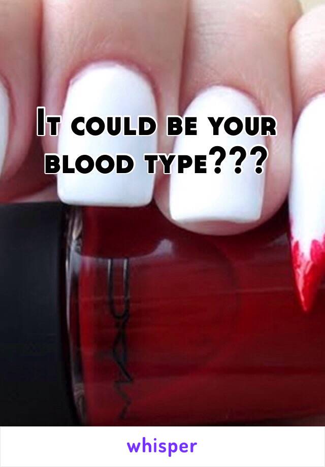 It could be your blood type???