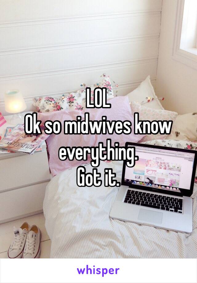 LOL
Ok so midwives know everything.
Got it.