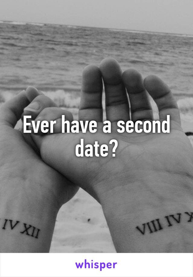 Ever have a second date?