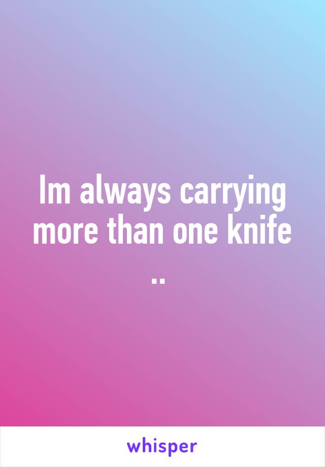 Im always carrying more than one knife .. 