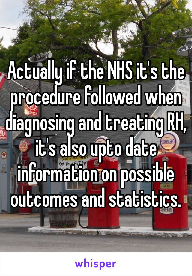 Actually if the NHS it's the procedure followed when diagnosing and treating RH, it's also upto date information on possible outcomes and statistics.