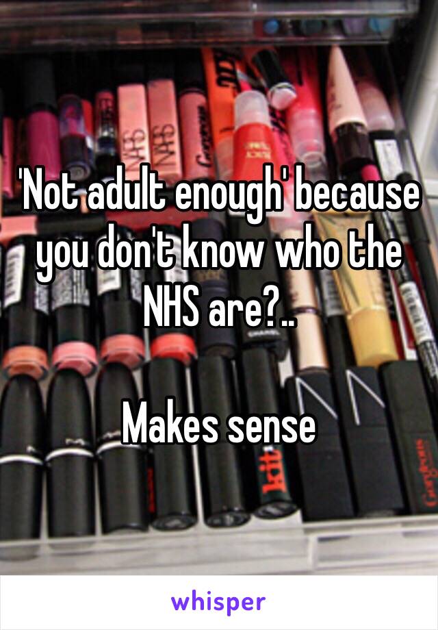 'Not adult enough' because you don't know who the NHS are?..

Makes sense 