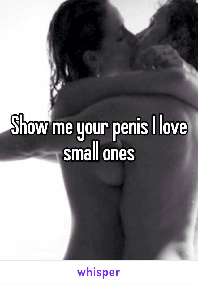 Show me your penis I love small ones
