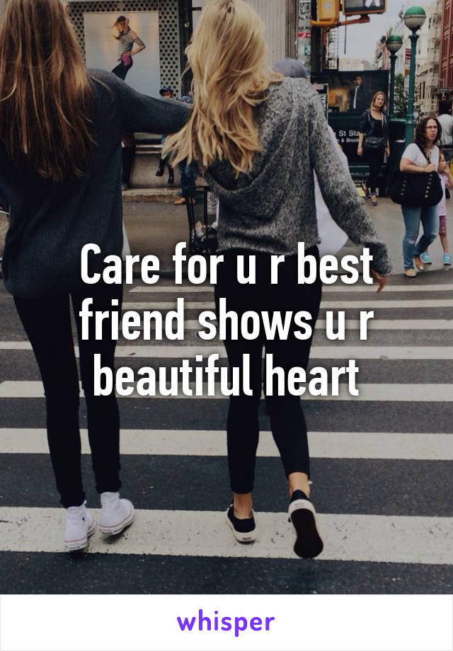 Care for u r best friend shows u r beautiful heart