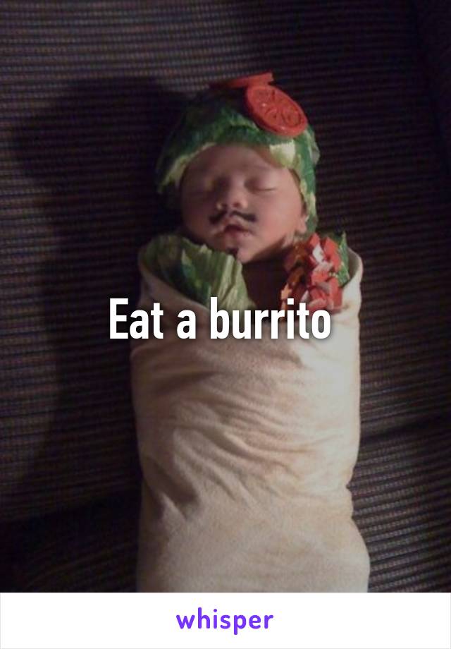 Eat a burrito 