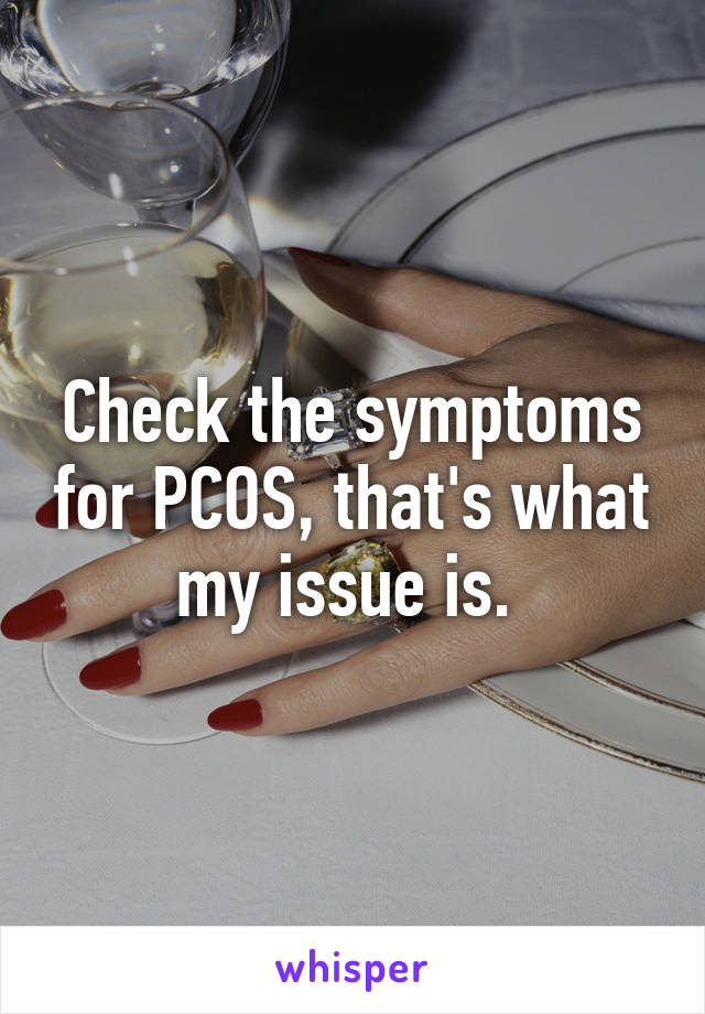 Check the symptoms for PCOS, that's what my issue is. 