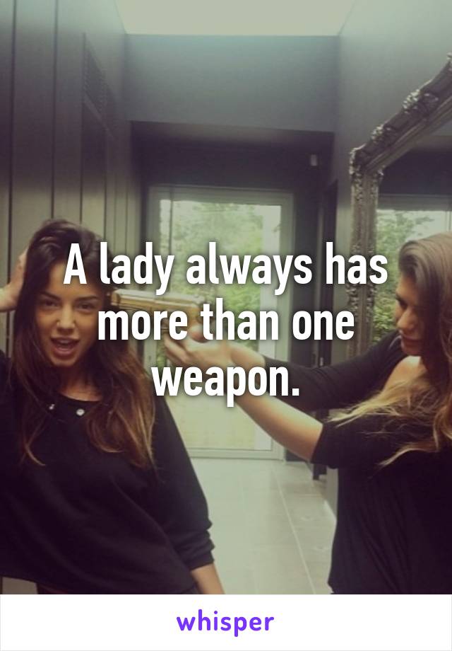 A lady always has more than one weapon.