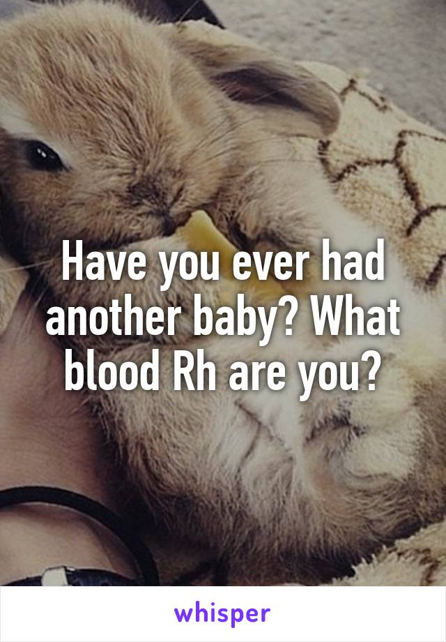 Have you ever had another baby? What blood Rh are you?