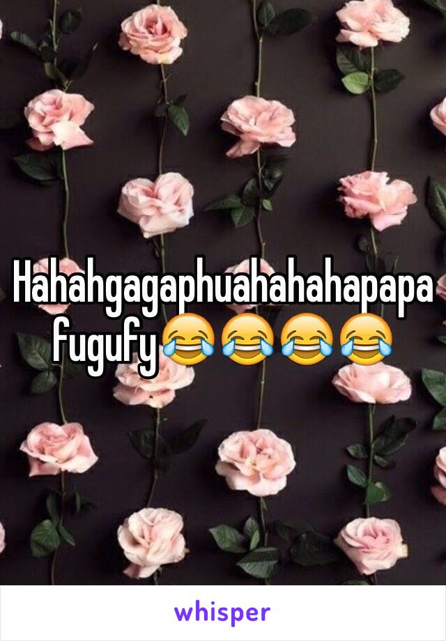 Hahahgagaphuahahahapapafugufy😂😂😂😂