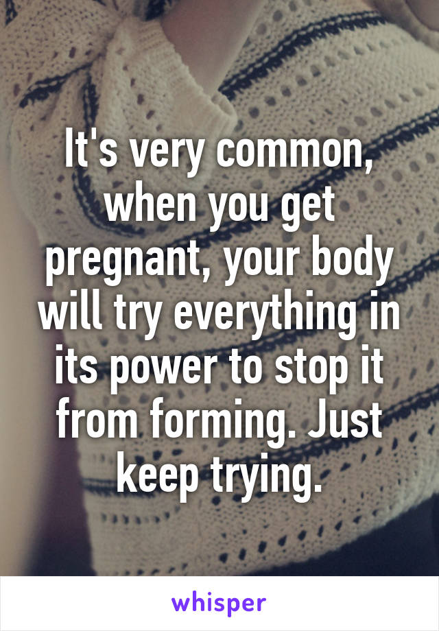It's very common, when you get pregnant, your body will try everything in its power to stop it from forming. Just keep trying.