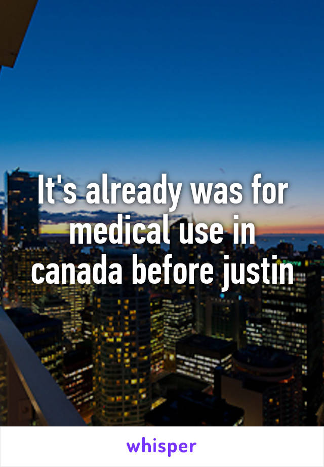 It's already was for medical use in canada before justin