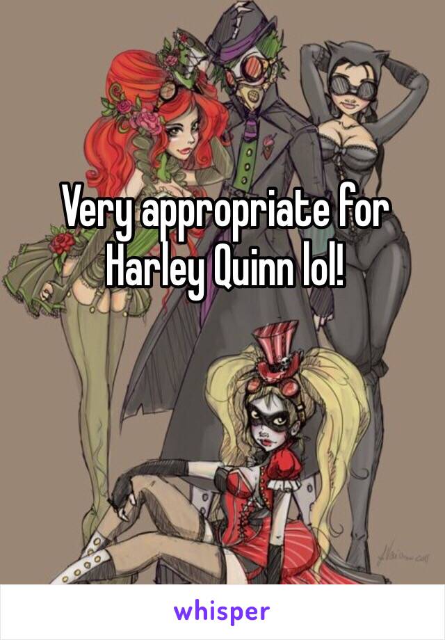 Very appropriate for Harley Quinn lol! 