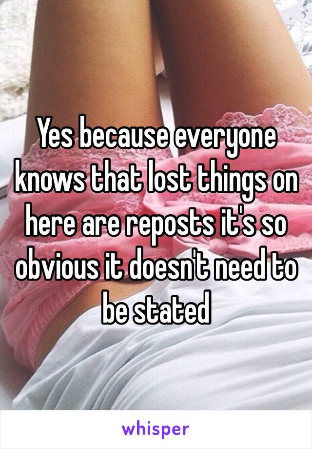 Yes because everyone knows that lost things on here are reposts it's so obvious it doesn't need to be stated 