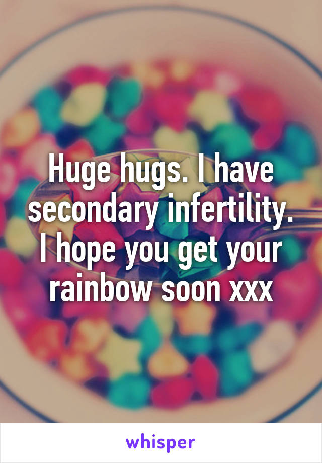 Huge hugs. I have secondary infertility. I hope you get your rainbow soon xxx