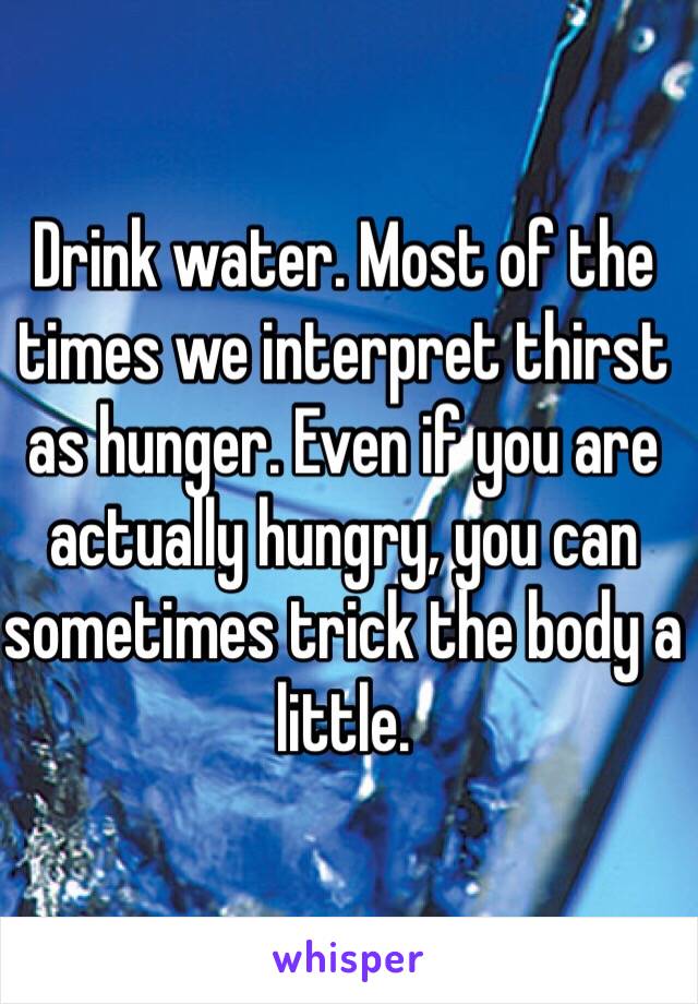 Drink water. Most of the times we interpret thirst as hunger. Even if you are actually hungry, you can sometimes trick the body a little.