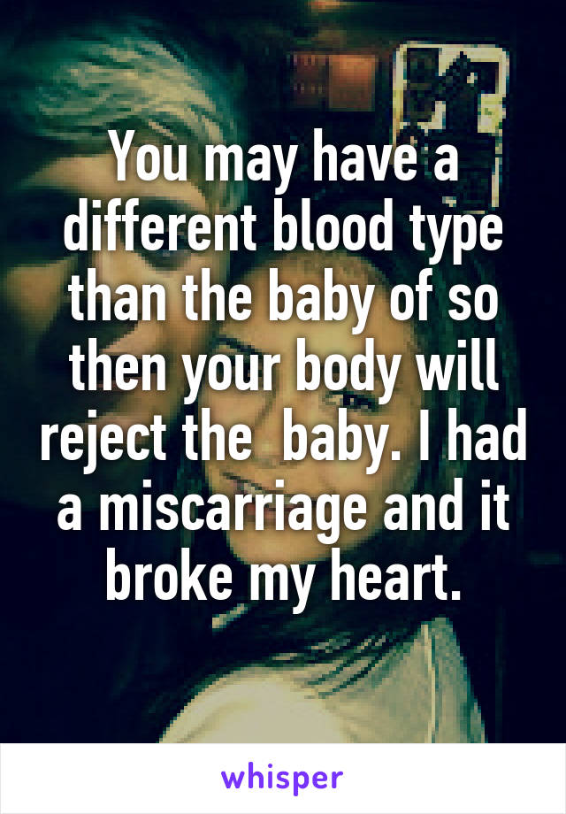 You may have a different blood type than the baby of so then your body will reject the  baby. I had a miscarriage and it broke my heart.
