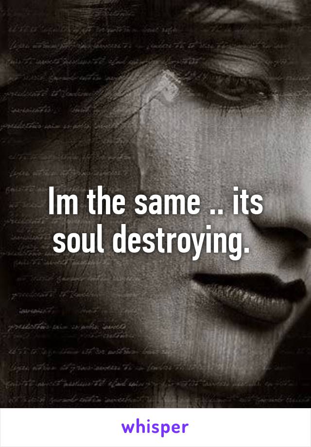 Im the same .. its soul destroying. 