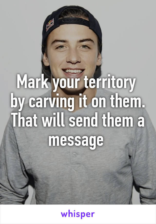 Mark your territory  by carving it on them. That will send them a message 