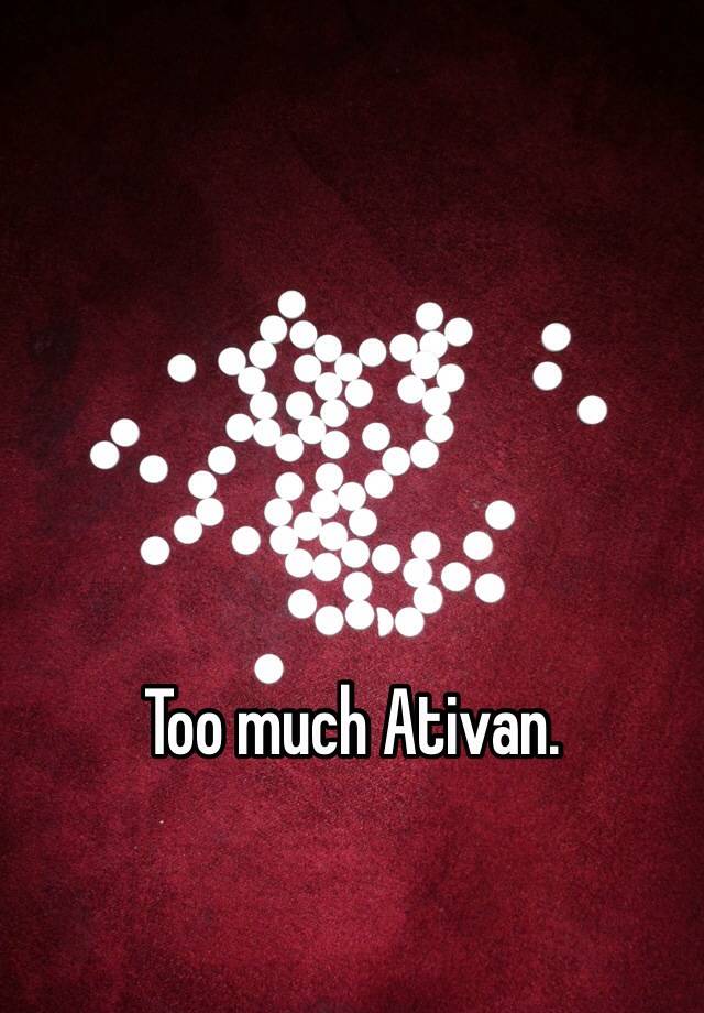 Too much Ativan. 