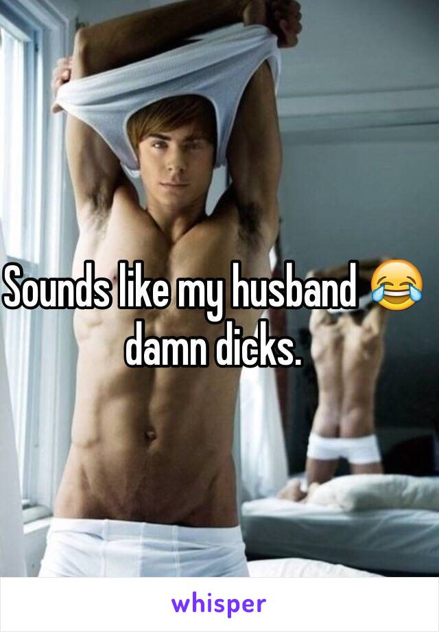 Sounds like my husband 😂 damn dicks. 