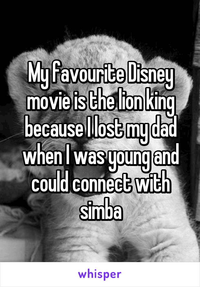My favourite Disney movie is the lion king because I lost my dad when I was young and could connect with simba