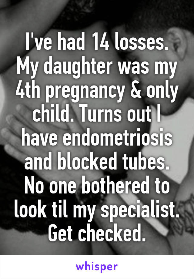 I've had 14 losses. My daughter was my 4th pregnancy & only child. Turns out I have endometriosis and blocked tubes. No one bothered to look til my specialist. Get checked.