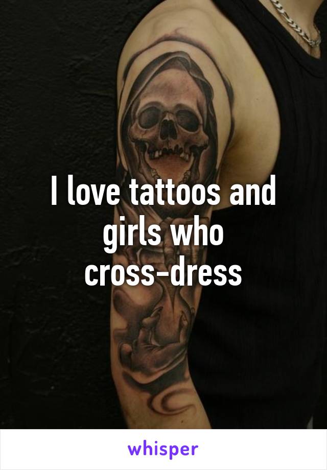 I love tattoos and girls who cross-dress